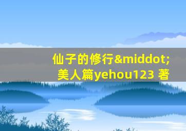 仙子的修行·美人篇yehou123 著